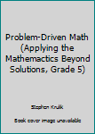 Unknown Binding Problem-Driven Math (Applying the Mathemactics Beyond Solutions, Grade 5) Book