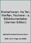 Hardcover Bremerhaven: Ha¨fen, Werften, Fischerei : e. Bilddokumentation (German Edition) [German] Book