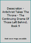 Paperback Desecration - Antichrist Takes The Throne - The Continuing Drama Of Those Left Behind, Book 9 Book