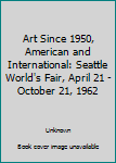 Art Since 1950, American and International: Seattle World's Fair, April 21 - October 21, 1962
