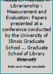 Research Methods in Librarianship : Measurement and Evaluation: Papers presented at a conference conducted by the University of Illinois Graduate School ... Graduate School of Library Science)