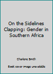 Unknown Binding On the Sidelines Clapping: Gender in Southern Africa Book