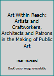 Paperback Art Within Reach: Artists and Craftworkers, Architects and Patrons in the Making of Public Art Book