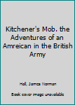 Hardcover Kitchener's Mob. the Adventures of an Amreican in the British Army Book