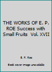 Hardcover THE WORKS OF E. P. ROE Success with Small Fruits  Vol. XVII Book