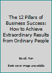 Hardcover The 12 Pillars of Business Success: How to Achieve Extraordinary Results from Ordinary People Book
