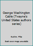 Hardcover George Washington Cable (Twayne's United States authors series) Book