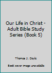 Our Life in Christ: Adult Bible Studies Series (Revised and Updated)
