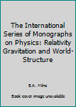 Hardcover The International Series of Monographs on Physics: Relativity Gravitation and World-Structure Book