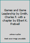 Games and Game Leadership by Smith, Charles F. with a chapter by Elbert K. Fretwell