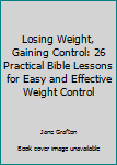 Spiral-bound Losing Weight, Gaining Control: 26 Practical Bible Lessons for Easy and Effective Weight Control Book