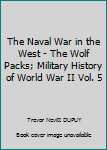 The Naval War in the West - The Wolf Packs; Military History of World War II Vol. 5