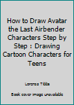 Paperback How to Draw Avatar the Last Airbender Characters Step by Step : Drawing Cartoon Characters for Teens Book