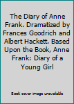 The Diary of Anne Frank. Dramatized by Frances Goodrich and Albert Hackett. Based Upon the Book, Anne Frank: Diary of a Young Girl