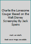 Unknown Binding Charlie the Lonesome Cougar Based on the Walt Disney Screenplay By Jack Speirs Book