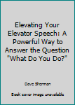 Paperback Elevating Your Elevator Speech: A Powerful Way to Answer the Question "What Do You Do?" Book