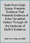Gods From Outer Space. Presents Evidence That Presents Evidence of Extra Terrestrial Visitors Through All the Centuries of Earth's Existence