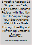 Paperback Smoothie Recipes: 33 Simple, Low Carb, High Protein Smoothie Recipes with Nutrition Info to Supercharge Your Body-Achieve Weight Loss Goals Through Healthy and Refreshing Smoothie Recipes Book