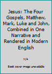 Hardcover Jesus: The Four Gospels, Matthew, Mark, Luke and John, Combined in One Narrative and Rendered in Modern English Book