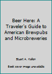 Beer Here: A Traveler's Guide to American Brewpubs and Microbreweries
