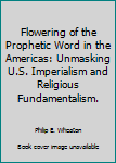 Paperback Flowering of the Prophetic Word in the Americas: Unmasking U.S. Imperialism and Religious Fundamentalism. Book