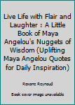 Live Life with Flair and Laughter : A Little Book of Maya Angelou's Nuggets of Wisdom (Uplifting Maya Angelou Quotes for Daily Inspiration)