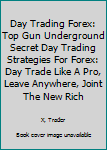 Day Trading Forex: Top Gun Underground Secret Day Trading Strategies for Forex: Day Trade Like a Pro, Leave Anywhere, Joint the New Rich