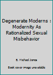 Paperback Degenerate Moderns : Modernity As Rationalized Sexual Misbehavior Book