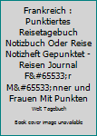 Frankreich: Punktiertes Reisetagebuch Notizbuch oder Reise Notizheft Gepunktet - Reisen Journal für Männer und Frauen mit Punkten (German Edition)