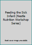 Hardcover Feeding the Sick Infant (Nestle Nutrition Workshop Series) Book