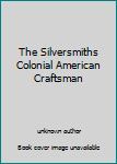 Unknown Binding The Silversmiths Colonial American Craftsman Book
