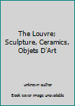 Hardcover The Louvre; Sculpture, Ceramics, Objets D'Art Book