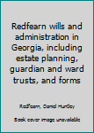 Unknown Binding Redfearn wills and administration in Georgia, including estate planning, guardian and ward trusts, and forms Book