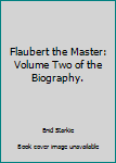 Hardcover Flaubert the Master: Volume Two of the Biography. Book