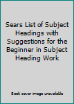 Unknown Binding Sears List of Subject Headings with Suggestions for the Beginner in Subject Heading Work Book