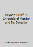 Hardcover Beyond Belief: A Chronicle of Murder and Its Detection Book
