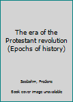 Unknown Binding The era of the Protestant revolution (Epochs of history) Book