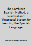 The Combined Spanish Method, a Practical and Theoretical System for Learning the Spanish Language