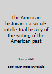 Paperback The American historian : a social-intellectual history of the writing of the American past Book