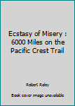 Paperback Ecstasy of Misery : 6000 Miles on the Pacific Crest Trail Book