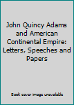 John Quincy Adams and American continental empire;: Letters, papers and speeches, (A Quadrangle paperback original)