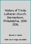History of Trinity Lutheran church, Germantown, Philadelphia, 1836-1936,