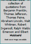 An American bible - A collection of quotations from Benjamin Franklin, Thomas Jefferson, Thomas Paine, Abraham Lincoln, Walt Whitman, Robert Ingersoll, Ralph Waldo Emerson and Elbert Hubbard