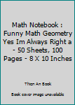 Paperback Math Notebook : Funny Math Geometry Yes Im Always Right a - 50 Sheets, 100 Pages - 8 X 10 Inches Book
