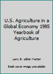 U. S. Agriculture in a Global Economy: 1985 Yearbook of Agriculture