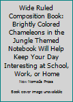 Wide Ruled Composition Book: Brightly Colored Chameleons in the Jungle Themed Notebook Will Help Keep Your Day Interesting at School, Work, or Home! Wonderful Gift for a Friend Who Loves Unique Animal