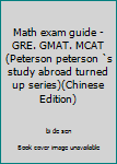 Paperback Math exam guide - GRE. GMAT. MCAT (Peterson peterson `s study abroad turned up series)(Chinese Edition) [Chinese] Book