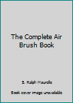 Unknown Binding The Complete Air Brush Book