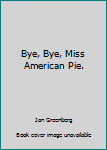 Bye, Bye, Miss American Pie.