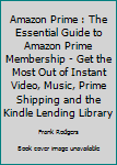 Amazon Prime: The Essential Guide To Amazon Prime Membership - Get The Most Out Of Instant Video, Music, Prime Shipping And The Kindle Lending Library ... Books, Amazon Prime Membership, Prime Photos)